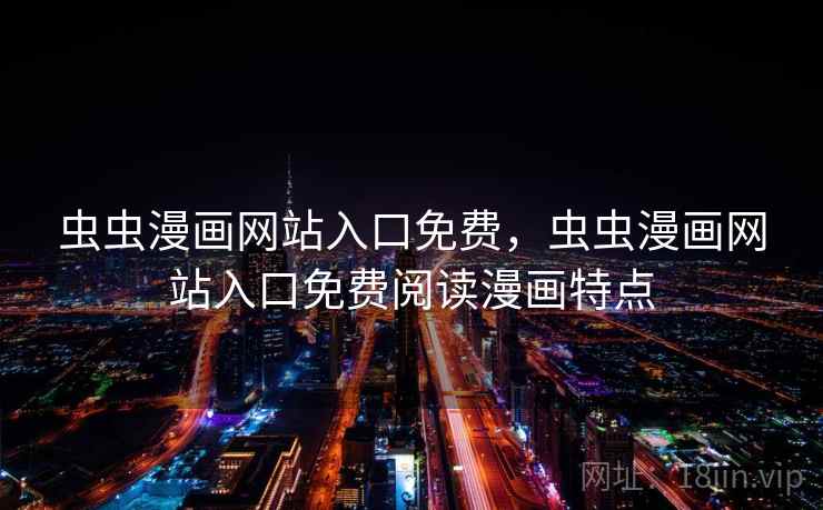 虫虫漫画网站入口免费，虫虫漫画网站入口免费阅读漫画特点