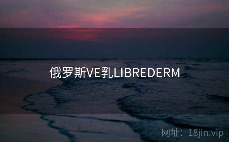 俄罗斯VE乳LIBREDERM