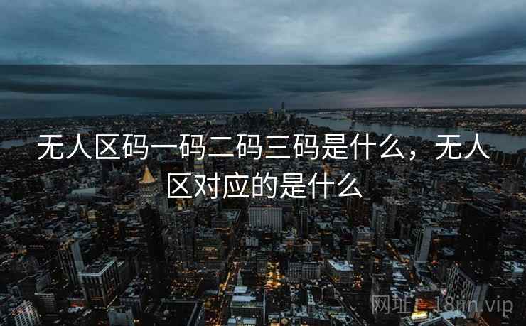 无人区码一码二码三码是什么，无人区对应的是什么