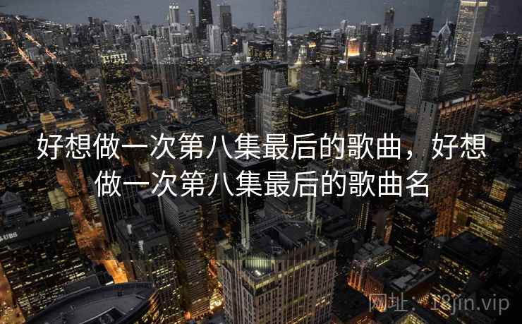 好想做一次第八集最后的歌曲，好想做一次第八集最后的歌曲名