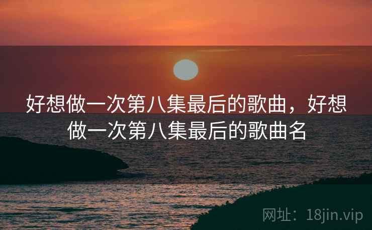 好想做一次第八集最后的歌曲，好想做一次第八集最后的歌曲名