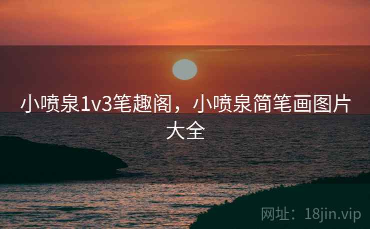 小喷泉1v3笔趣阁，小喷泉简笔画图片大全