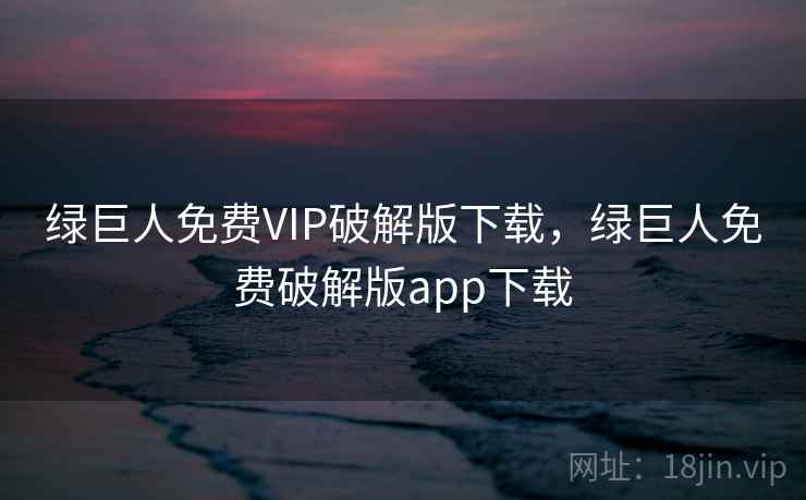绿巨人免费VIP破解版下载，绿巨人免费破解版app下载