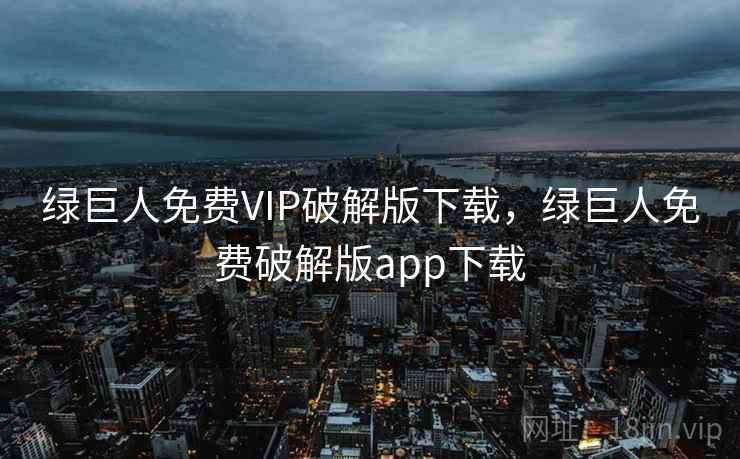 绿巨人免费VIP破解版下载，绿巨人免费破解版app下载