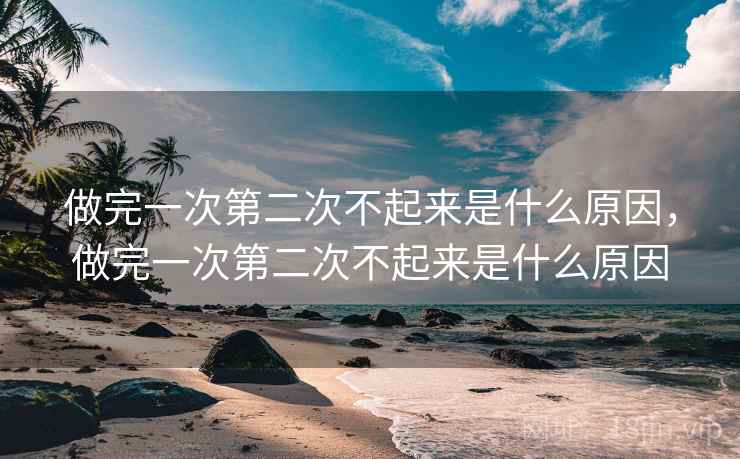 做完一次第二次不起来是什么原因，做完一次第二次不起来是什么原因