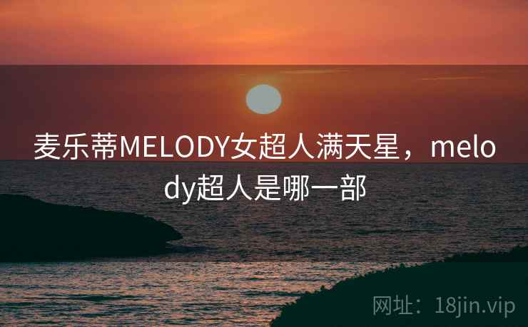 麦乐蒂MELODY女超人满天星，melody超人是哪一部