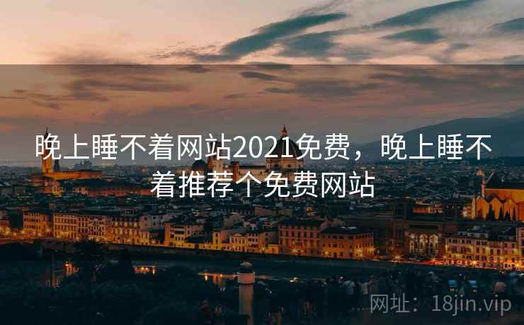 晚上睡不着网站2021免费，晚上睡不着推荐个免费网站