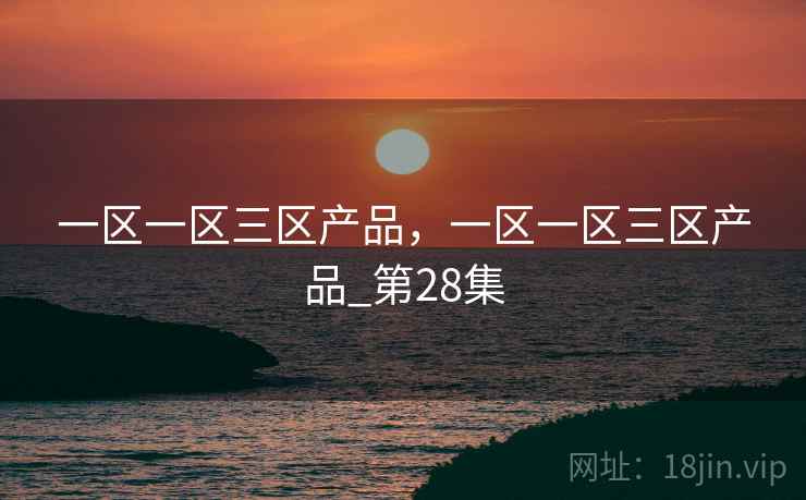 一区一区三区产品,一区一区三区产品_第28集 一区一区三区产品,一区一区三区产品_第28集