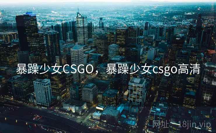 暴躁少女CSGO,暴躁少女csgo高清 暴躁少女CSGO,暴躁少女csgo高清