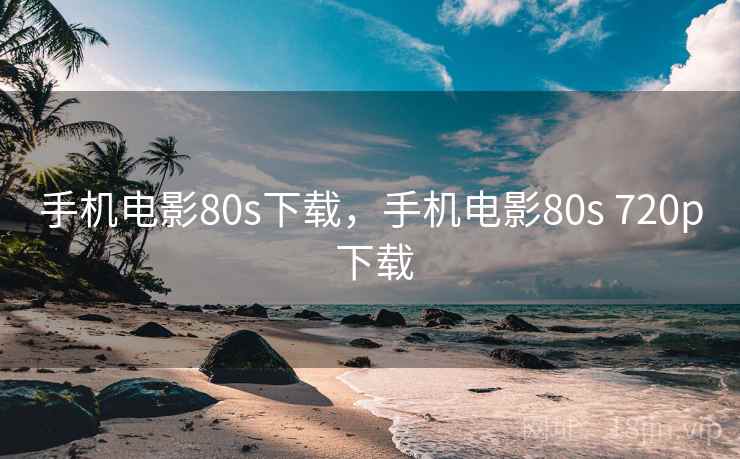 手机电影80s下载，手机电影80s 720p 下载