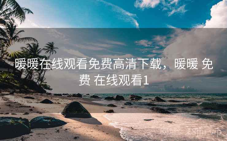 暖暖在线观看免费高清下载，暖暖 免费 在线观看1