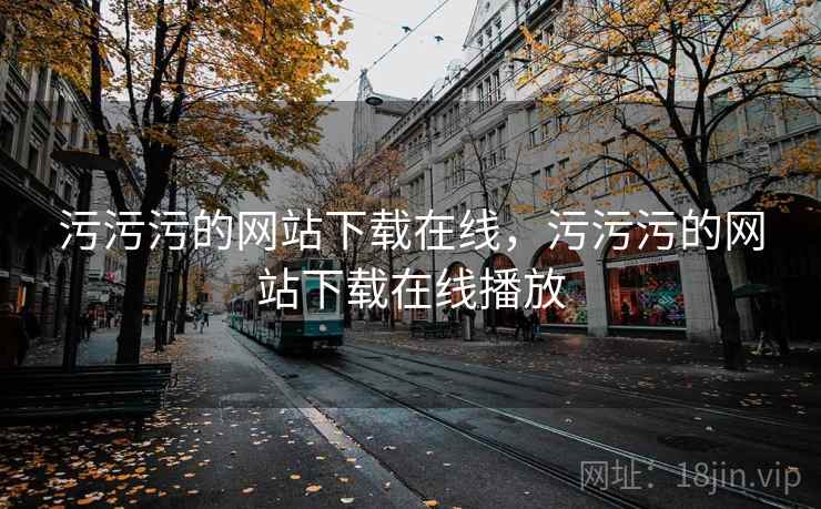 污污污的网站下载在线，污污污的网站下载在线播放