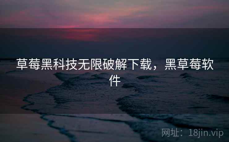 草莓黑科技无限破解下载，黑草莓软件