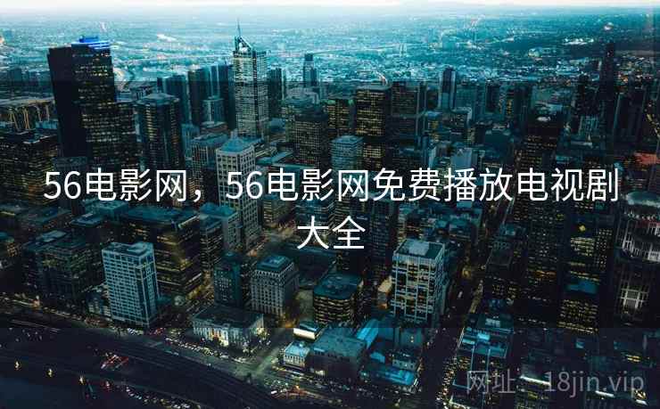 56电影网，56电影网免费播放电视剧大全