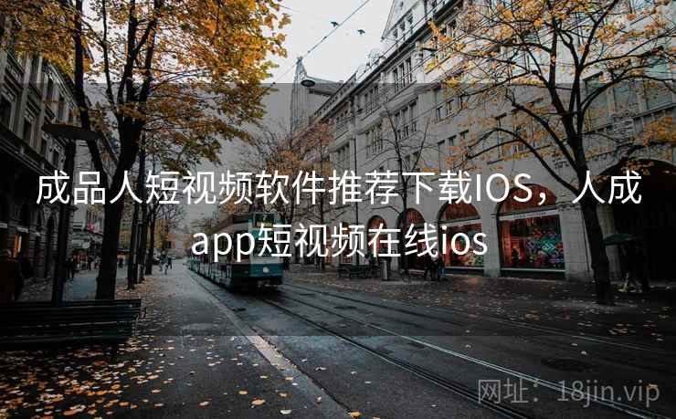 成品人短视频软件推荐下载IOS，人成app短视频在线ios