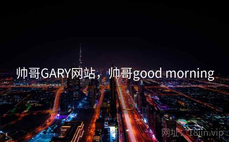 帅哥GARY网站，帅哥good morning