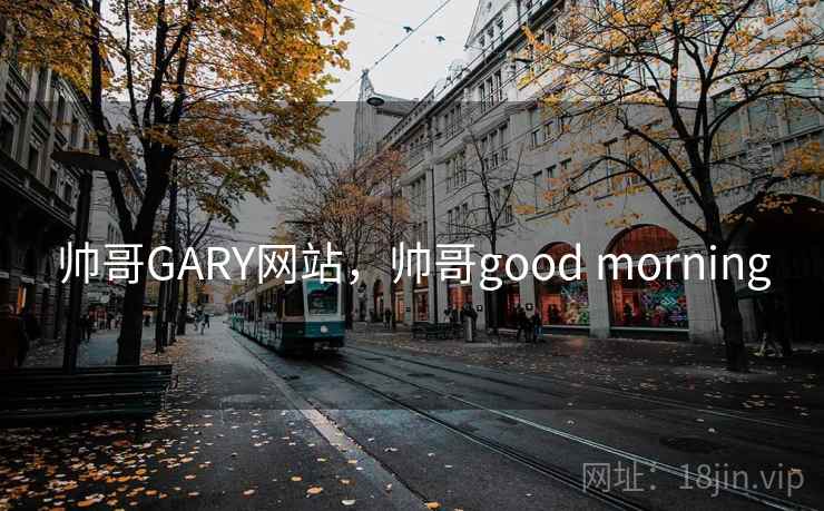 帅哥GARY网站，帅哥good morning