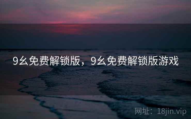 9幺免费解锁版，9幺免费解锁版游戏