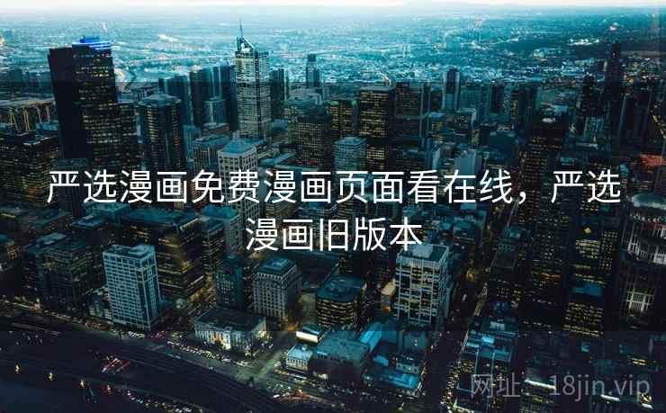 严选漫画免费漫画页面看在线，严选漫画旧版本