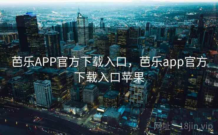 芭乐APP官方下载入口,芭乐app官方下载入口苹果 芭乐APP官方下载入口,芭乐app官方下载入口苹果