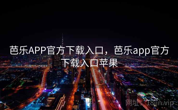 芭乐APP官方下载入口,芭乐app官方下载入口苹果 芭乐APP官方下载入口,芭乐app官方下载入口苹果