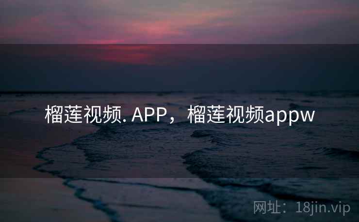 榴莲视频. APP，榴莲视频appw