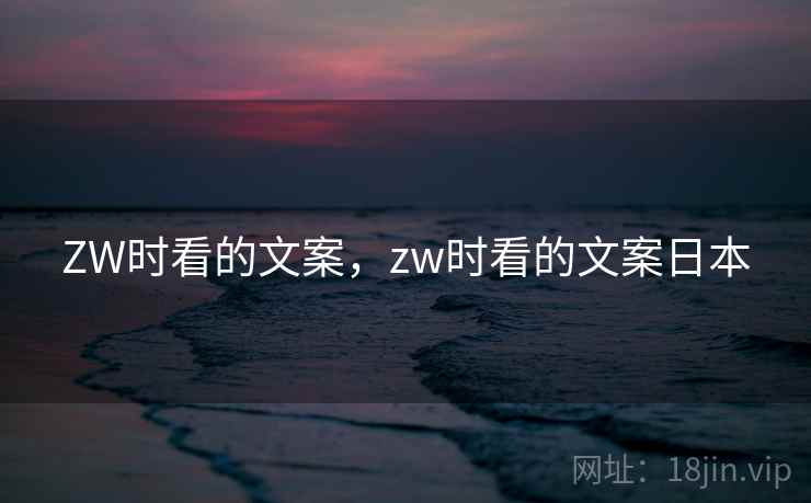 ZW时看的文案，zw时看的文案日本