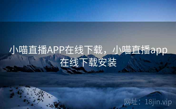 小喵直播APP在线下载,小喵直播app在线下载安装 小喵直播APP在线下载,小喵直播app在线下载安装