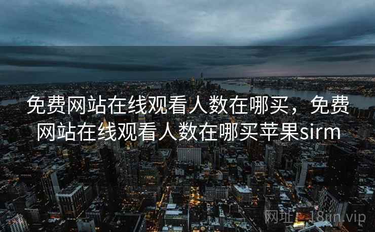 免费网站在线观看人数在哪买，免费网站在线观看人数在哪买苹果sirm