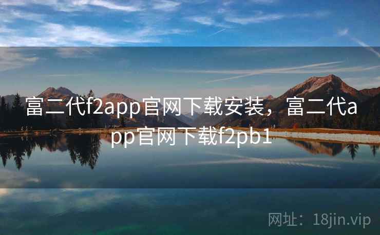 富二代f2app官网下载安装,富二代app官网下载f2pb1 富二代f2app官网下载安装,富二代app官网下载f2pb1