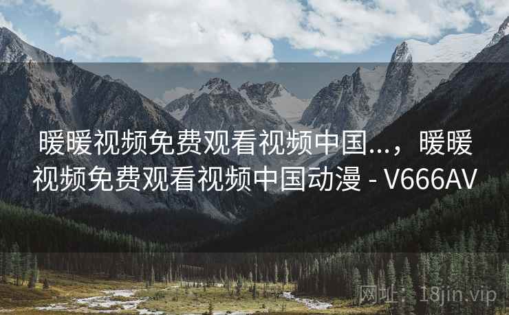 暖暖视频免费观看视频中国...,暖暖视频免费观看视频中国动漫 - V666AV 暖暖视频免费观看视频中国...,暖暖视频免费观看视频中国动漫 - V666AV
