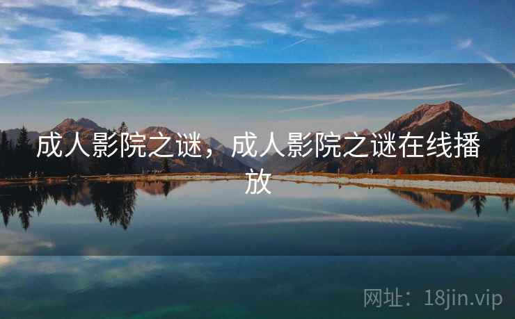 成人影院之谜,成人影院之谜在线播放 成人影院之谜,成人影院之谜在线播放