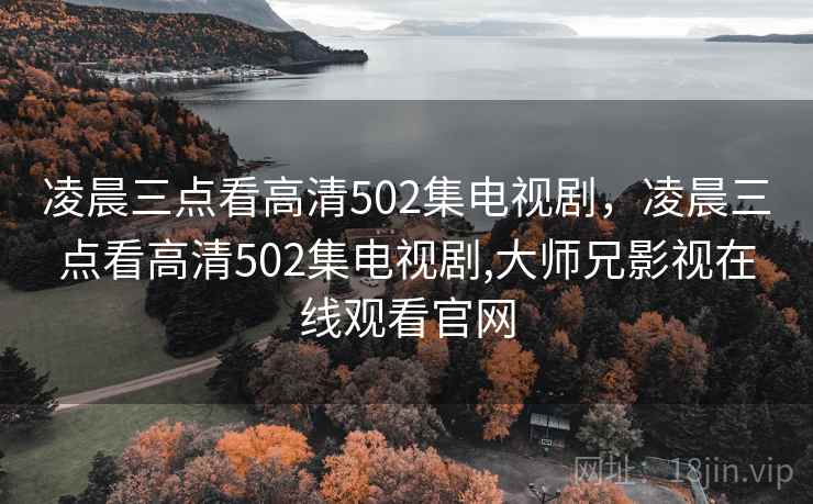 凌晨三点看高清502集电视剧,凌晨三点看高清502集电视剧,大师兄影视在线观看官网 凌晨三点看高清502集电视剧,凌晨三点看高清502集电视剧,大师兄影视在线观看官网