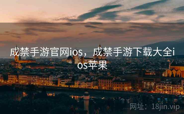 成禁手游官网ios,成禁手游下载大全ios苹果 成禁手游官网ios,成禁手游下载大全ios苹果