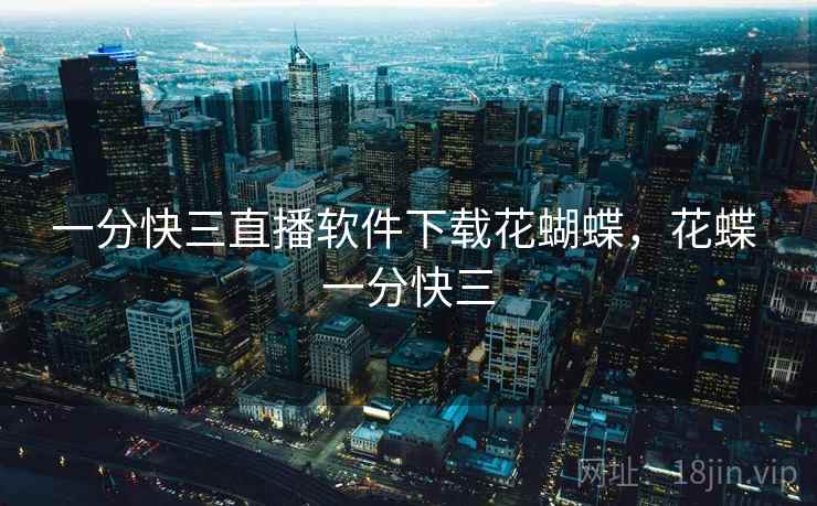 一分快三直播软件下载花蝴蝶,花蝶 一分快三 一分快三直播软件下载花蝴蝶,花蝶 一分快三