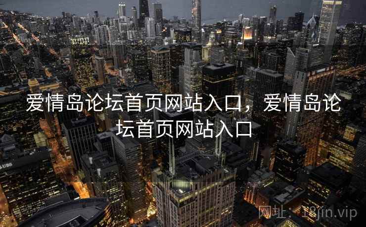 爱情岛论坛首页网站入口，爱情岛论坛首页网站入口