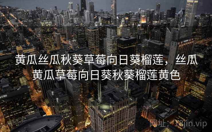 黄瓜丝瓜秋葵草莓向日葵榴莲，丝瓜黄瓜草莓向日葵秋葵榴莲黄色