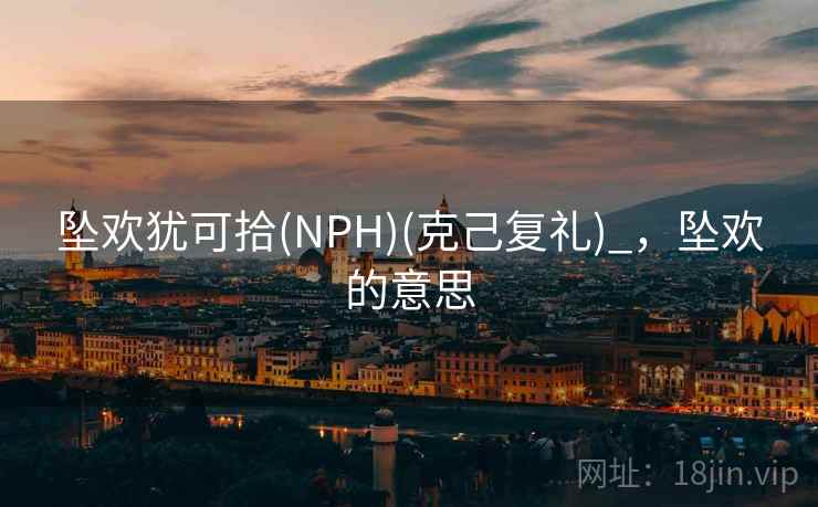 坠欢犹可拾(NPH)(克己复礼)_，坠欢的意思