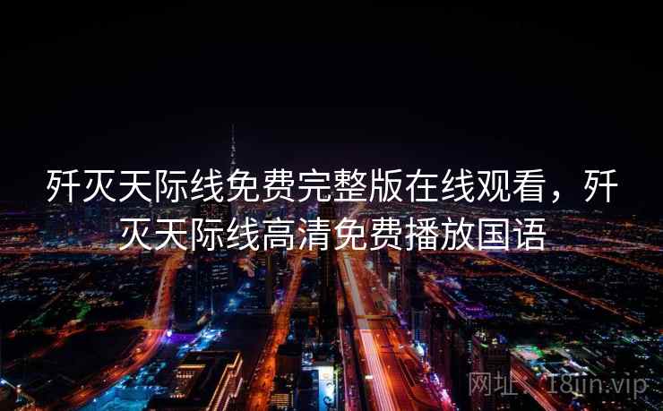 歼灭天际线免费完整版在线观看，歼灭天际线高清免费播放国语