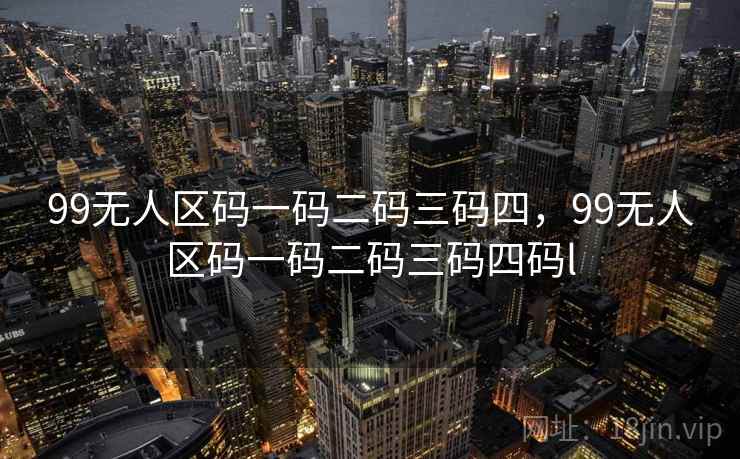 99无人区码一码二码三码四，99无人区码一码二码三码四码l
