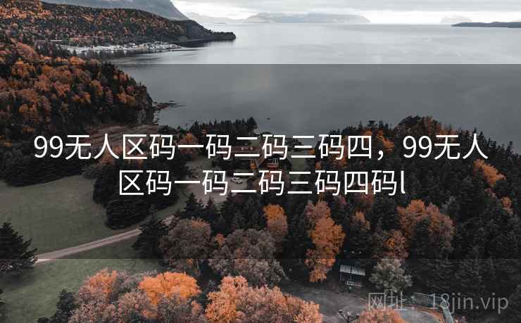 99无人区码一码二码三码四，99无人区码一码二码三码四码l