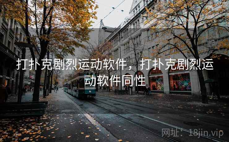 打扑克剧烈运动软件，打扑克剧烈运动软件同性