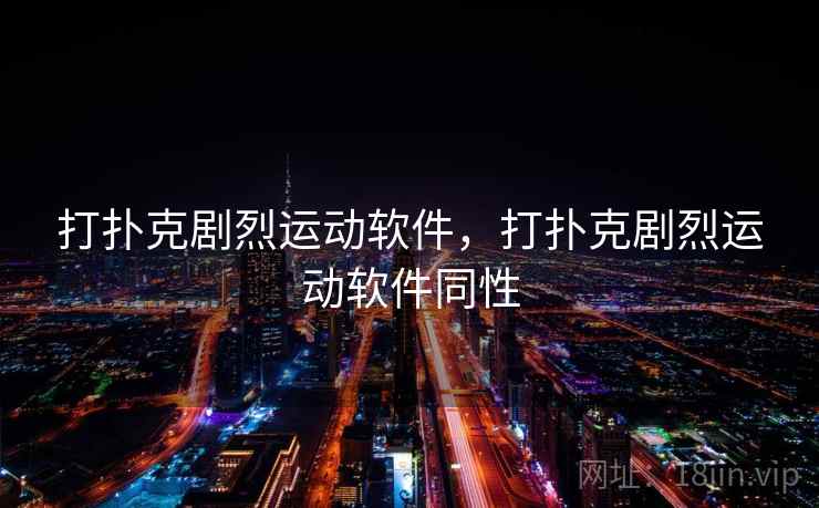 打扑克剧烈运动软件，打扑克剧烈运动软件同性