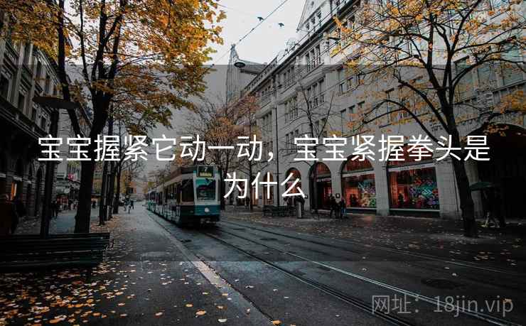 宝宝握紧它动一动，宝宝紧握拳头是为什么