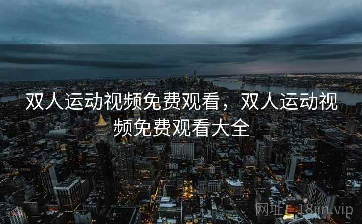 双人运动视频免费观看,双人运动视频免费观看大全 双人运动视频免费观看,双人运动视频免费观看大全