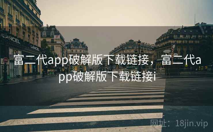 富二代app破解版下载链接,富二代app破解版下载链接i 富二代app破解版下载链接,富二代app破解版下载链接i