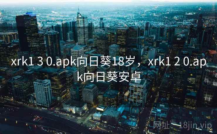 xrk1 3 0.apk向日葵18岁，xrk1 2 0.apk向日葵安卓