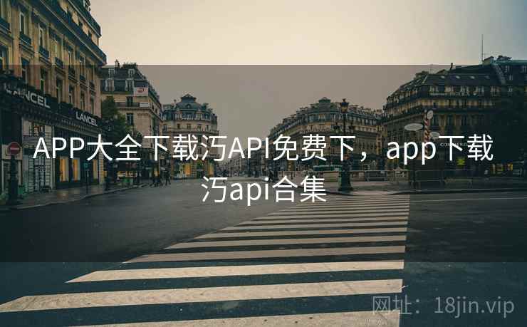 APP大全下载汅API免费下,app下载汅api合集 APP大全下载汅API免费下,app下载汅api合集