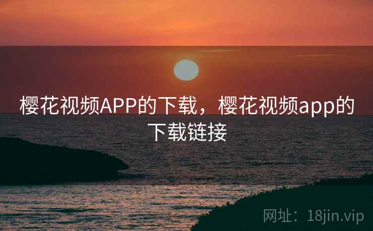 樱花视频APP的下载，樱花视频app的下载链接