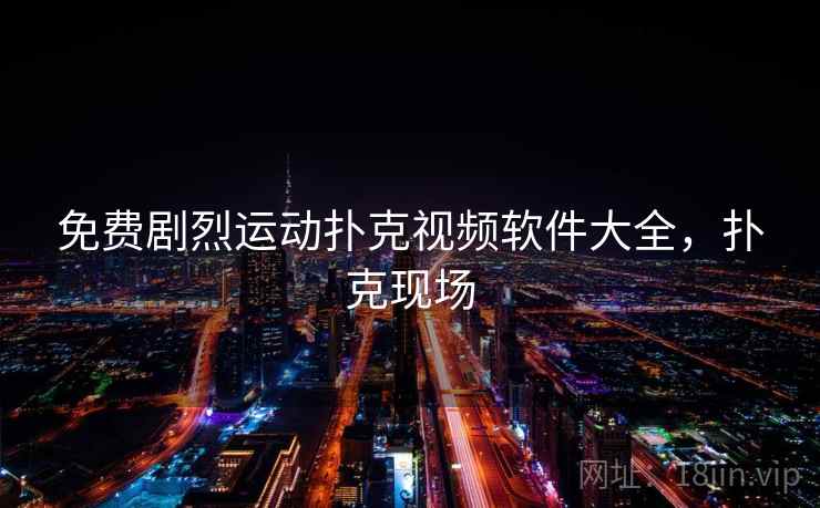 免费剧烈运动扑克视频软件大全，扑克现场